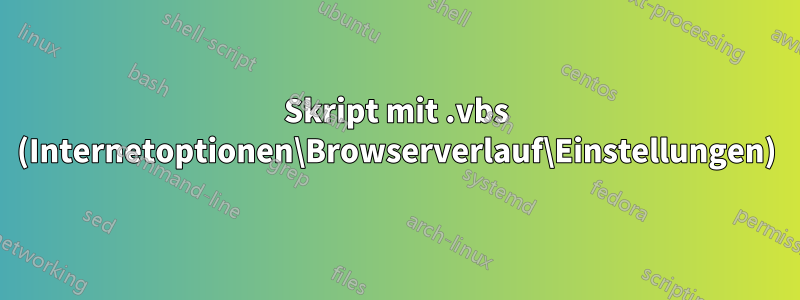 Skript mit .vbs (Internetoptionen\Browserverlauf\Einstellungen)