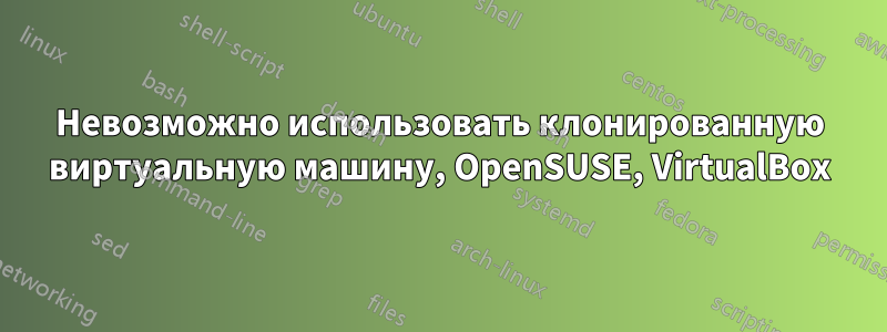 Невозможно использовать клонированную виртуальную машину, OpenSUSE, VirtualBox