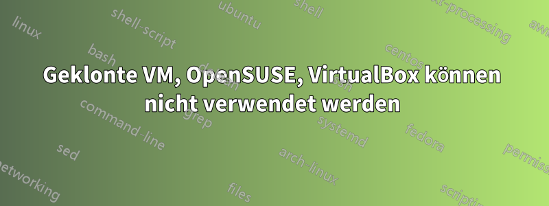 Geklonte VM, OpenSUSE, VirtualBox können nicht verwendet werden