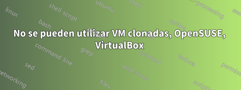 No se pueden utilizar VM clonadas, OpenSUSE, VirtualBox