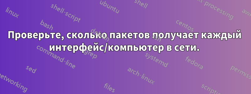 Проверьте, сколько пакетов получает каждый интерфейс/компьютер в сети.