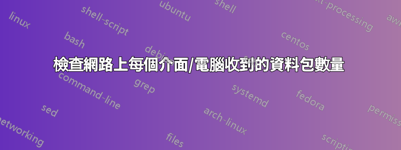 檢查網路上每個介面/電腦收到的資料包數量