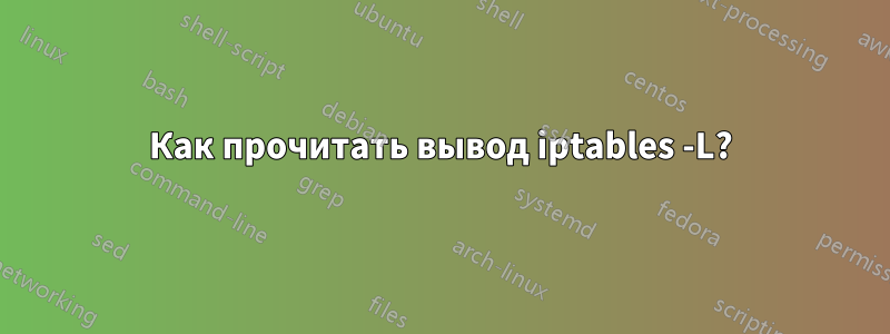 Как прочитать вывод iptables -L?