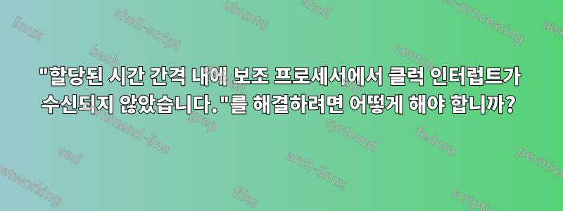 "할당된 시간 간격 내에 보조 프로세서에서 클럭 인터럽트가 수신되지 않았습니다."를 해결하려면 어떻게 해야 합니까?