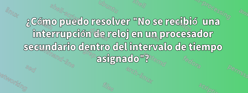 ¿Cómo puedo resolver "No se recibió una interrupción de reloj en un procesador secundario dentro del intervalo de tiempo asignado"?