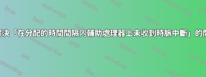 如何解決「在分配的時間間隔內輔助處理器上未收到時脈中斷」的問題？