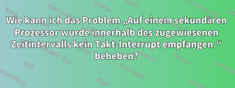 Wie kann ich das Problem „Auf einem sekundären Prozessor wurde innerhalb des zugewiesenen Zeitintervalls kein Takt-Interrupt empfangen.“ beheben?