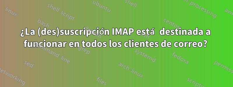 ¿La (des)suscripción IMAP está destinada a funcionar en todos los clientes de correo?