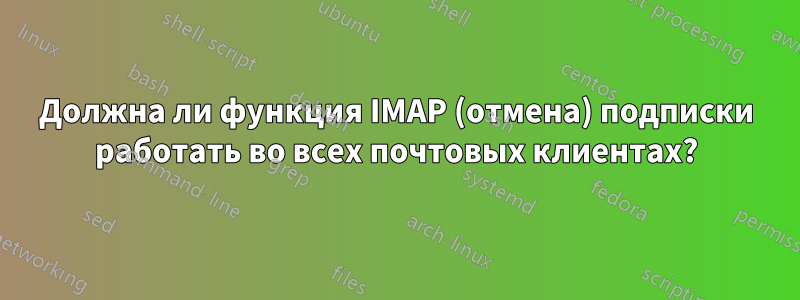 Должна ли функция IMAP (отмена) подписки работать во всех почтовых клиентах?