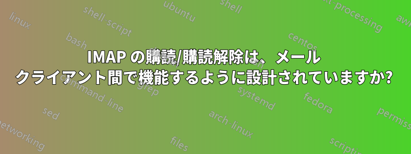 IMAP の購読/購読解除は、メール クライアント間で機能するように設計されていますか?