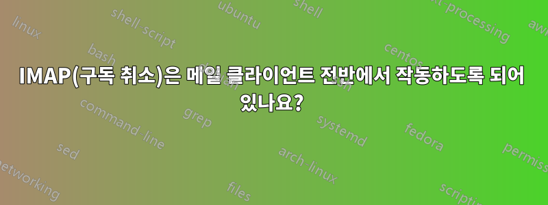 IMAP(구독 취소)은 메일 클라이언트 전반에서 작동하도록 되어 있나요?