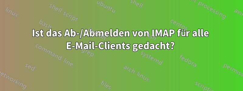 Ist das Ab-/Abmelden von IMAP für alle E-Mail-Clients gedacht?