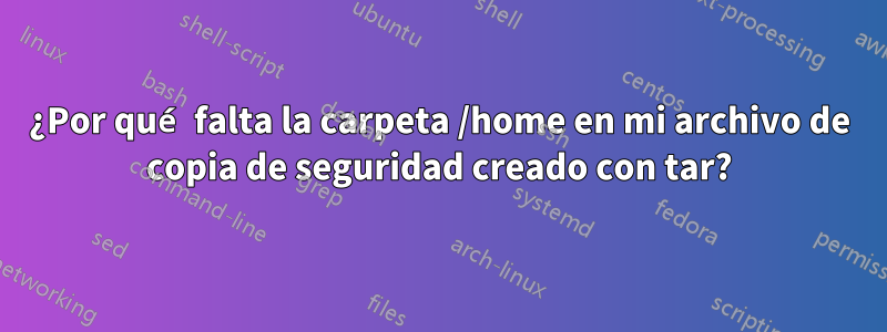 ¿Por qué falta la carpeta /home en mi archivo de copia de seguridad creado con tar?