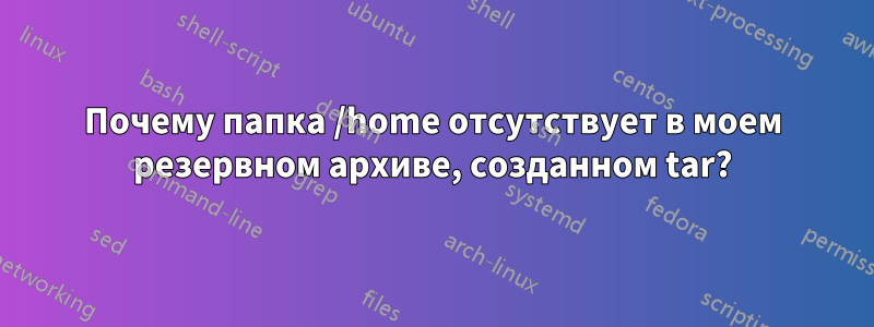 Почему папка /home отсутствует в моем резервном архиве, созданном tar?