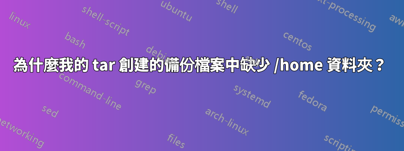 為什麼我的 tar 創建的備份檔案中缺少 /home 資料夾？