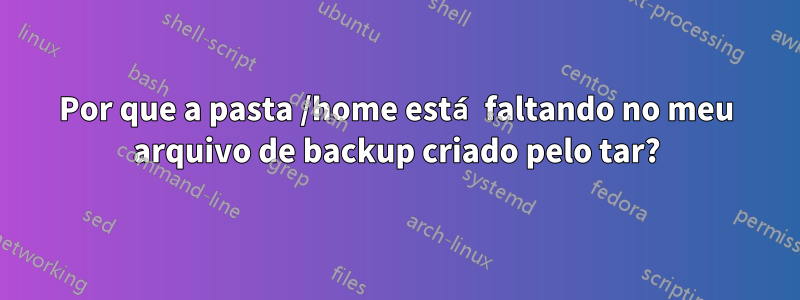 Por que a pasta /home está faltando no meu arquivo de backup criado pelo tar?