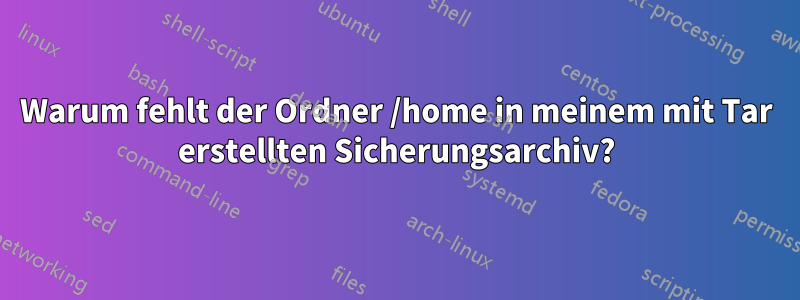 Warum fehlt der Ordner /home in meinem mit Tar erstellten Sicherungsarchiv?