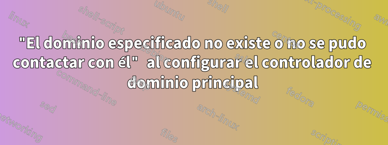 "El dominio especificado no existe o no se pudo contactar con él" al configurar el controlador de dominio principal