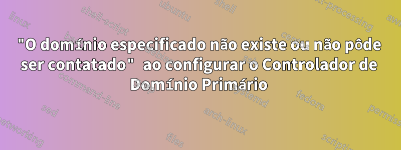 "O domínio especificado não existe ou não pôde ser contatado" ao configurar o Controlador de Domínio Primário