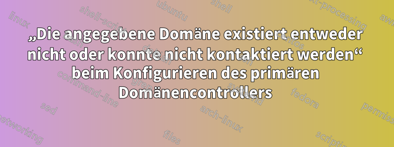 „Die angegebene Domäne existiert entweder nicht oder konnte nicht kontaktiert werden“ beim Konfigurieren des primären Domänencontrollers