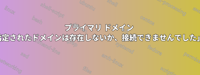 プライマリ ドメイン コントローラの構成中に「指定されたドメインは存在しないか、接続できませんでした」というエラーが表示される