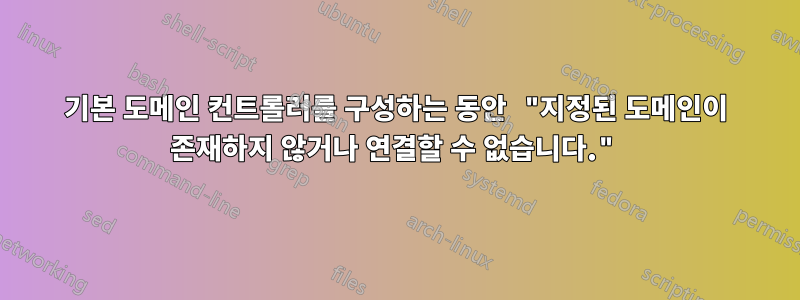 기본 도메인 컨트롤러를 구성하는 동안 "지정된 도메인이 존재하지 않거나 연결할 수 없습니다."