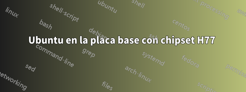 Ubuntu en la placa base con chipset H77