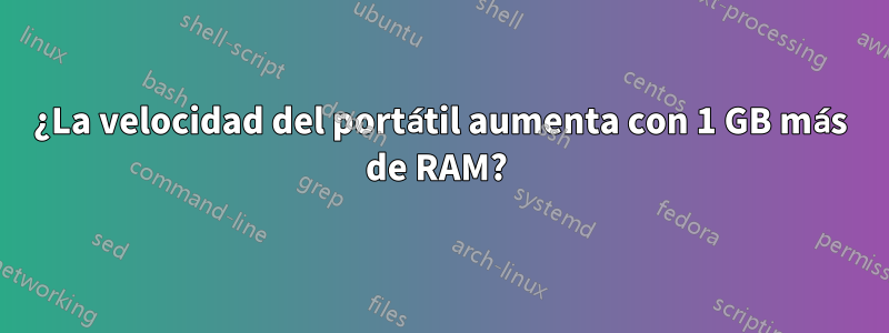 ¿La velocidad del portátil aumenta con 1 GB más de RAM? 