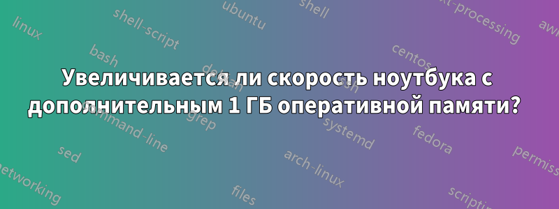 Увеличивается ли скорость ноутбука с дополнительным 1 ГБ оперативной памяти? 