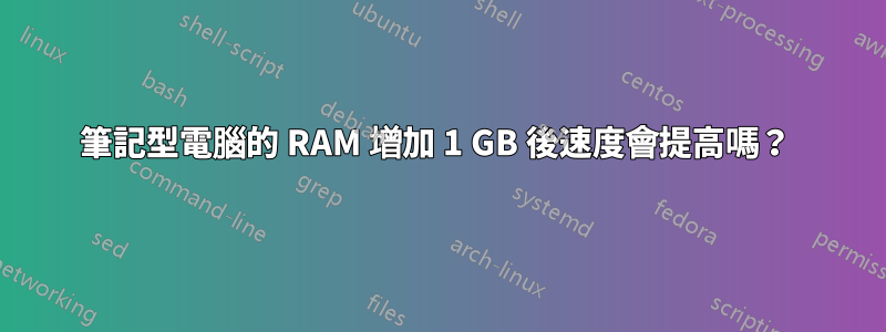 筆記型電腦的 RAM 增加 1 GB 後速度會提高嗎？ 