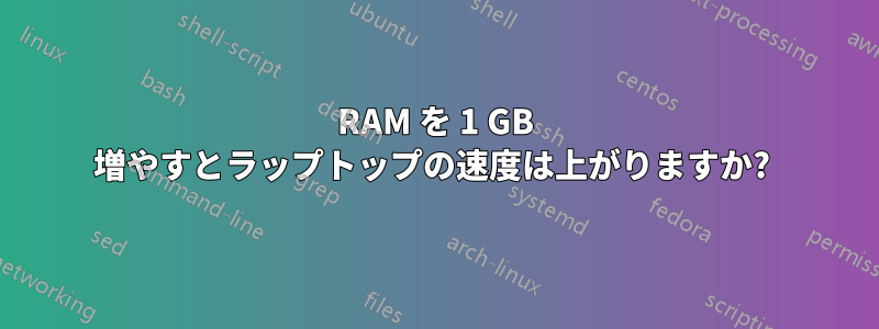 RAM を 1 GB 増やすとラップトップの速度は上がりますか? 