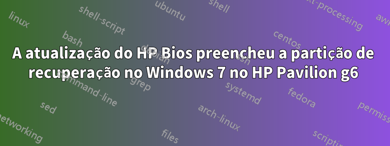 A atualização do HP Bios preencheu a partição de recuperação no Windows 7 no HP Pavilion g6