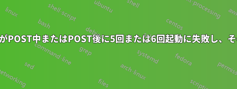 コンピュータがPOST中またはPOST後に5回または6回起動に失敗し、その後起動する