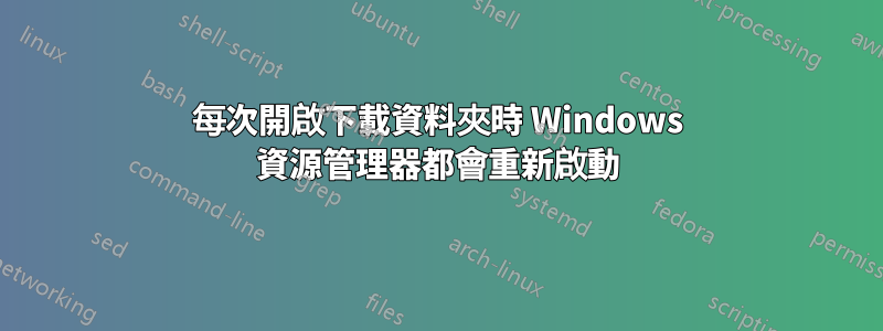 每次開啟下載資料夾時 Windows 資源管理器都會重新啟動