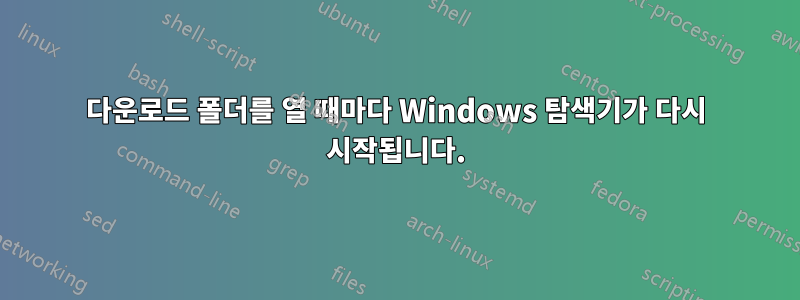 다운로드 폴더를 열 때마다 Windows 탐색기가 다시 시작됩니다.