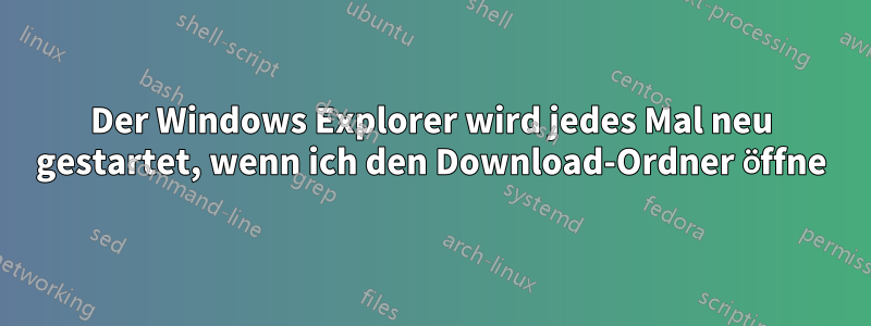 Der Windows Explorer wird jedes Mal neu gestartet, wenn ich den Download-Ordner öffne