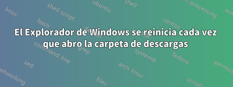 El Explorador de Windows se reinicia cada vez que abro la carpeta de descargas