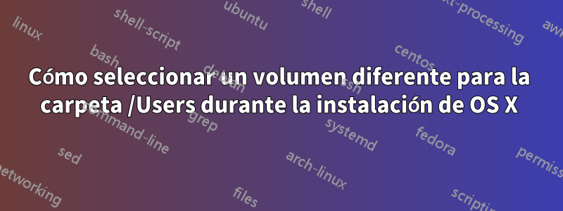 Cómo seleccionar un volumen diferente para la carpeta /Users durante la instalación de OS X