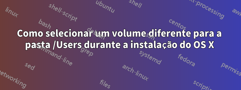 Como selecionar um volume diferente para a pasta /Users durante a instalação do OS X