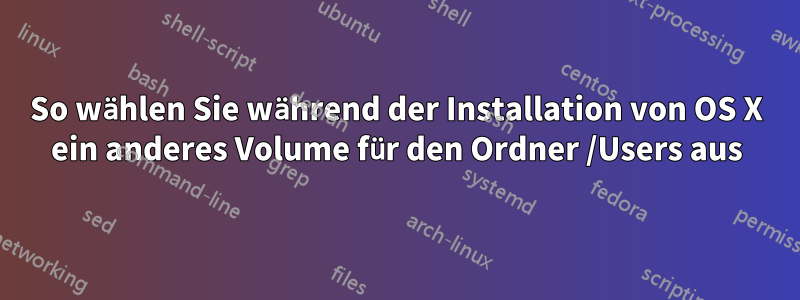 So wählen Sie während der Installation von OS X ein anderes Volume für den Ordner /Users aus