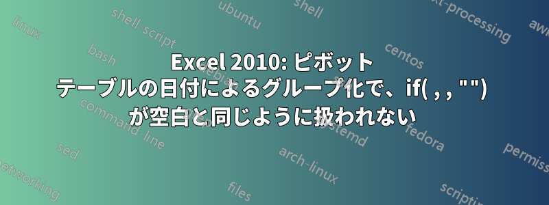 Excel 2010: ピボット テーブルの日付によるグループ化で、if( , , "") が空白と同じように扱われない