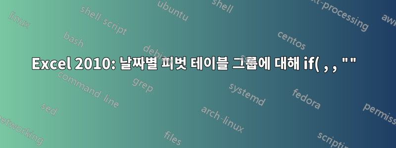 Excel 2010: 날짜별 피벗 테이블 그룹에 대해 if( , , "")가 공백으로 동일하게 처리되지 않음