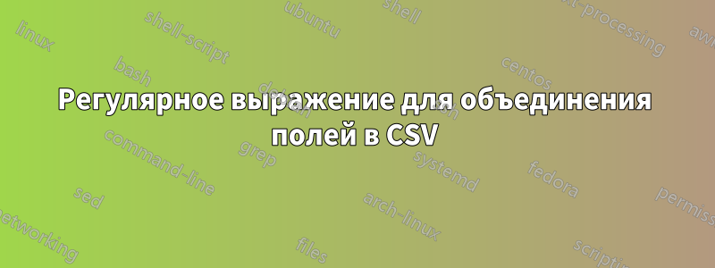 Регулярное выражение для объединения полей в CSV