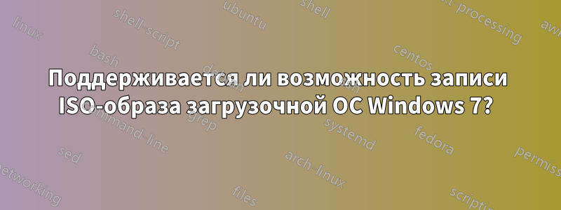 Поддерживается ли возможность записи ISO-образа загрузочной ОС Windows 7? 