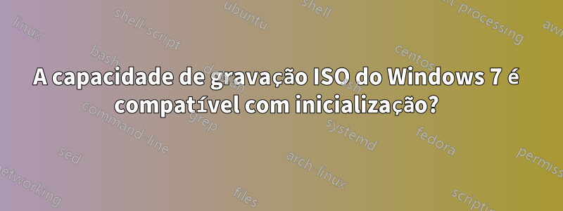 A capacidade de gravação ISO do Windows 7 é compatível com inicialização? 