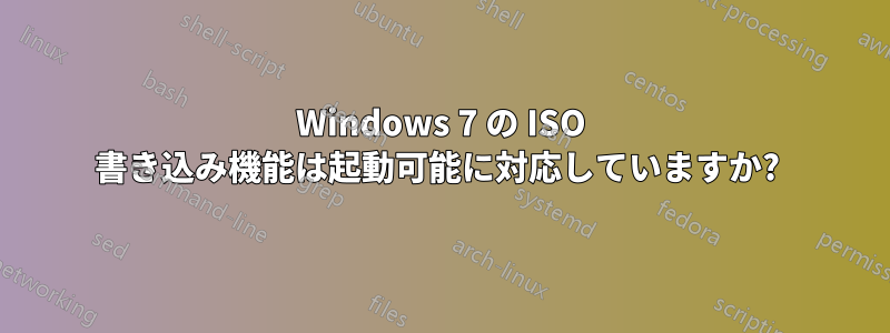 Windows 7 の ISO 書き込み機能は起動可能に対応していますか? 