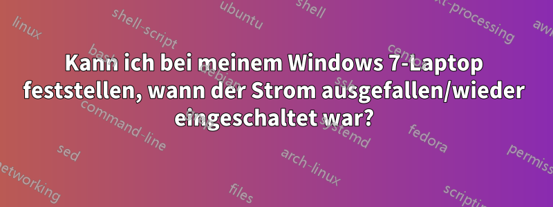 Kann ich bei meinem Windows 7-Laptop feststellen, wann der Strom ausgefallen/wieder eingeschaltet war?