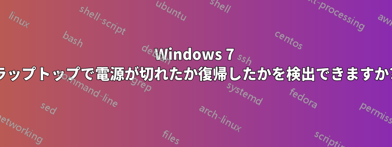 Windows 7 ラップトップで電源が切れたか復帰したかを検出できますか?