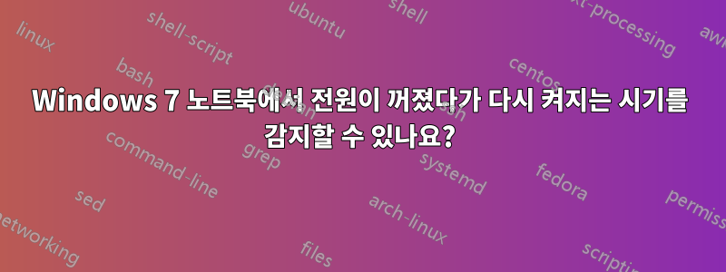 Windows 7 노트북에서 전원이 꺼졌다가 다시 켜지는 시기를 감지할 수 있나요?