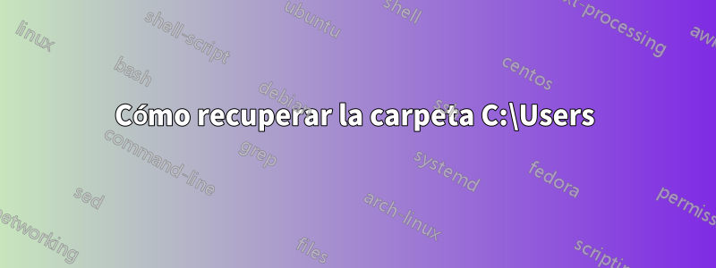 Cómo recuperar la carpeta C:\Users